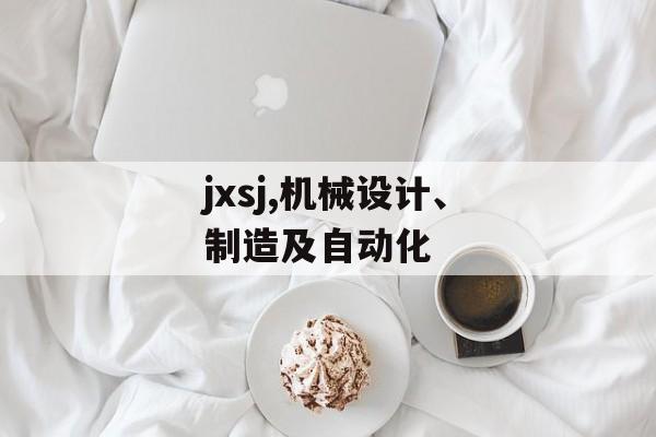 jxsj,机械设计、制造及自动化