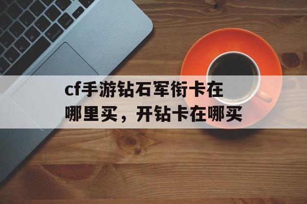 cf手游钻石军衔卡在哪里买，开钻卡在哪买