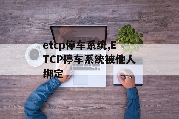 etcp停车系统,ETCP停车系统被他人绑定