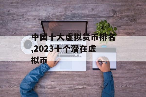 中国十大虚拟货币排名,2023十个潜在虚拟币