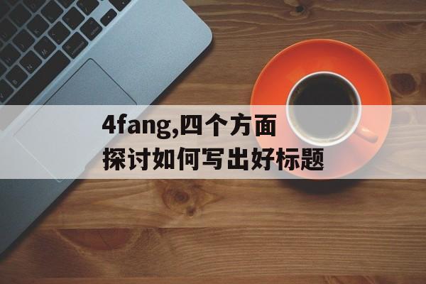 4fang,四个方面探讨如何写出好标题