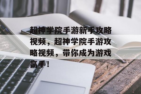 超神学院手游新手攻略视频，超神学院手游攻略视频，带你成为游戏高手！