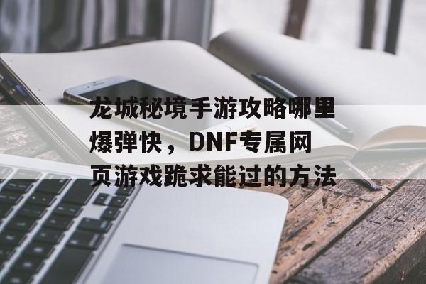 龙城秘境手游攻略哪里爆弹快，DNF专属网页游戏跪求能过的方法