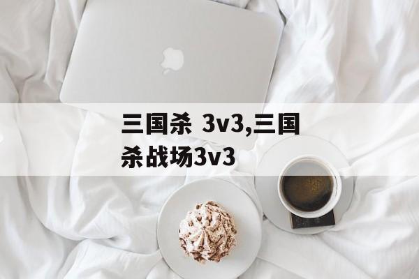 三国杀 3v3,三国杀战场3v3