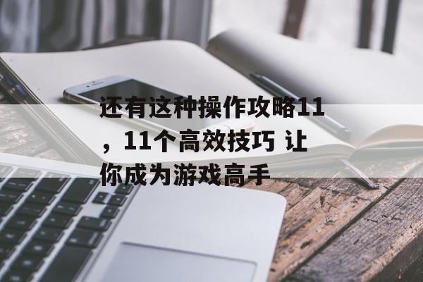 还有这种操作攻略11，11个高效技巧 让你成为游戏高手