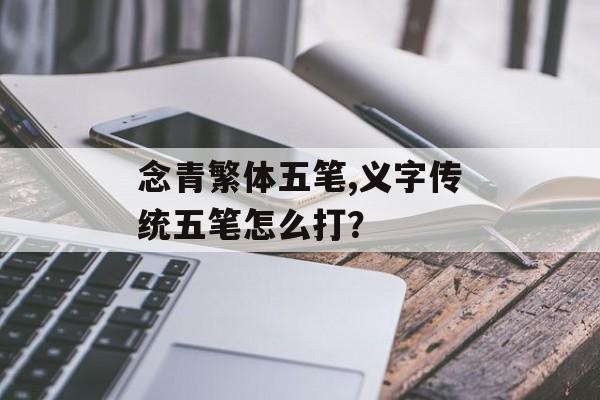 念青繁体五笔,义字传统五笔怎么打？