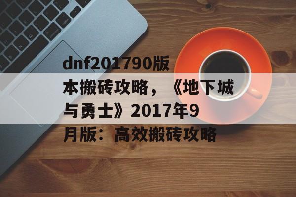 dnf201790版本搬砖攻略，《地下城与勇士》2017年9月版：高效搬砖攻略