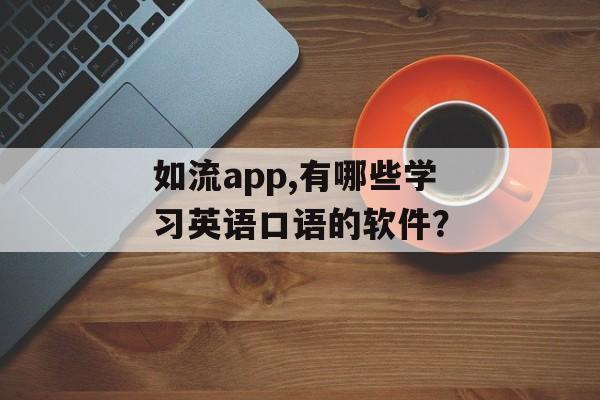 如流app,有哪些学习英语口语的软件？