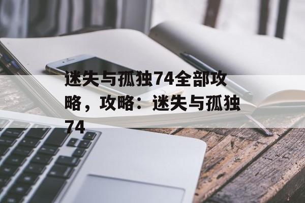 迷失与孤独74全部攻略，攻略：迷失与孤独74