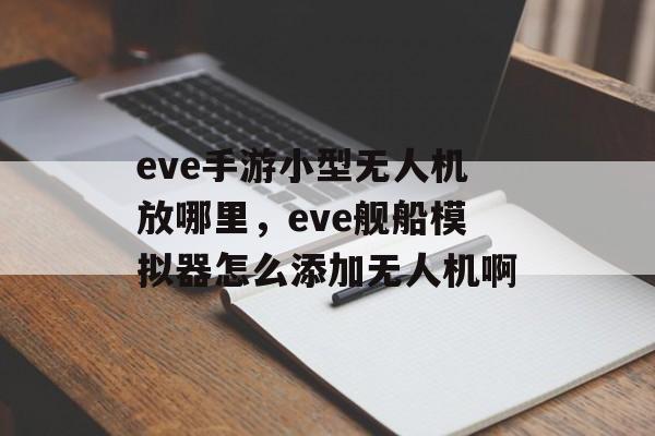 eve手游小型无人机放哪里，eve舰船模拟器怎么添加无人机啊