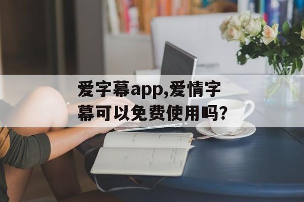 爱字幕app,爱情字幕可以免费使用吗？