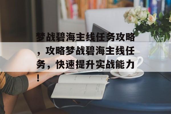 梦战碧海主线任务攻略，攻略梦战碧海主线任务，快速提升实战能力！