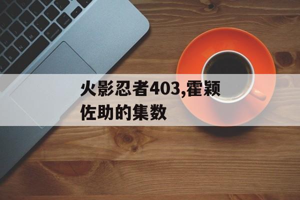 火影忍者403,霍颖佐助的集数