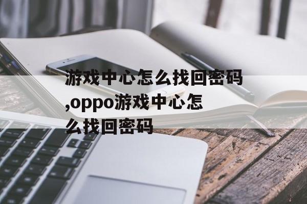 游戏中心怎么找回密码,oppo游戏中心怎么找回密码