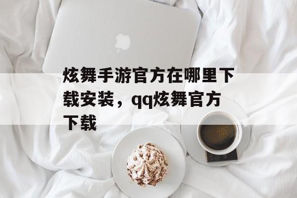 炫舞手游官方在哪里下载安装，qq炫舞官方下载