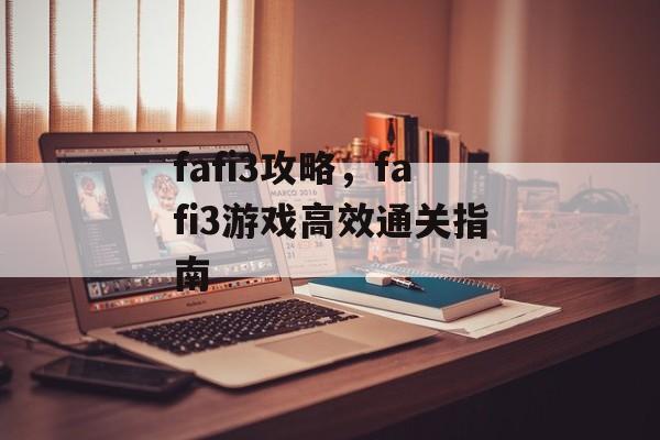 fafi3攻略，fafi3游戏高效通关指南