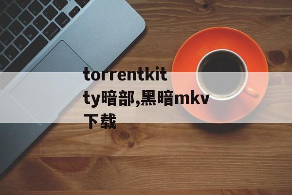 torrentkitty暗部,黑暗mkv下载