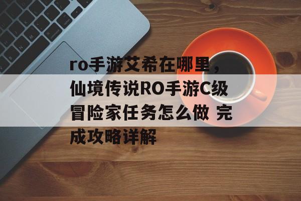 ro手游艾希在哪里，仙境传说RO手游C级冒险家任务怎么做 完成攻略详解