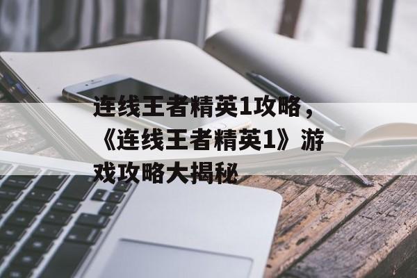 连线王者精英1攻略，《连线王者精英1》游戏攻略大揭秘