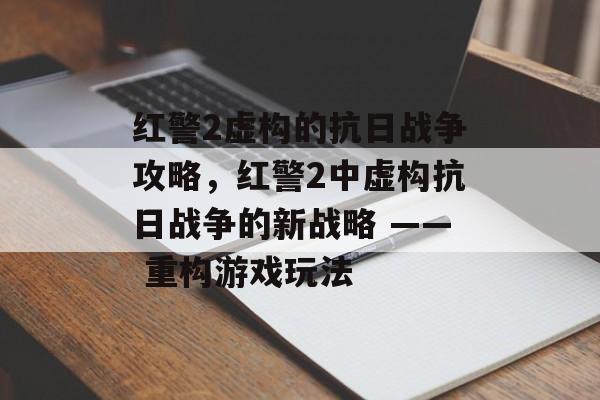 红警2虚构的抗日战争攻略，红警2中虚构抗日战争的新战略 —— 重构游戏玩法