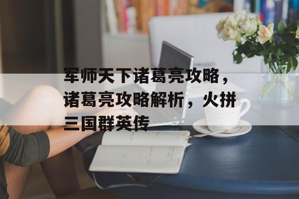 军师天下诸葛亮攻略，诸葛亮攻略解析，火拼三国群英传