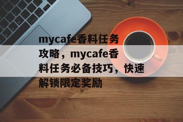 mycafe香料任务攻略，mycafe香料任务必备技巧，快速解锁限定奖励