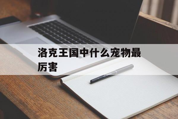 洛克王国中什么宠物最厉害