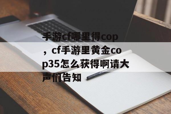 手游cf哪里得cop，cf手游里黄金cop35怎么获得啊请大声们告知