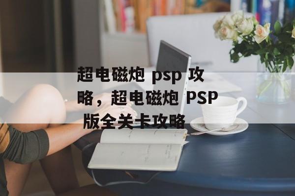 超电磁炮 psp 攻略，超电磁炮 PSP 版全关卡攻略