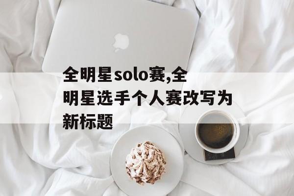 全明星solo赛,全明星选手个人赛改写为新标题