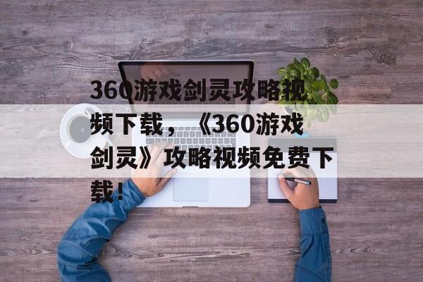 360游戏剑灵攻略视频下载，《360游戏剑灵》攻略视频免费下载！