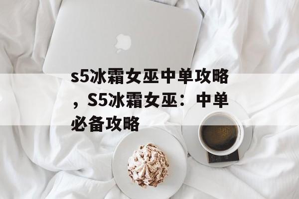 s5冰霜女巫中单攻略，S5冰霜女巫：中单必备攻略