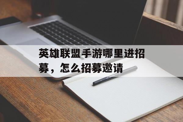 英雄联盟手游哪里进招募，怎么招募邀请