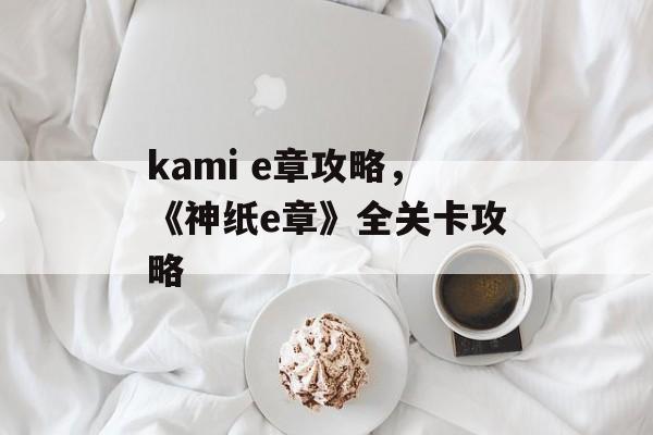 kami e章攻略，《神纸e章》全关卡攻略