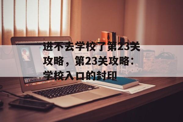 进不去学校了第23关攻略，第23关攻略：学校入口的封印