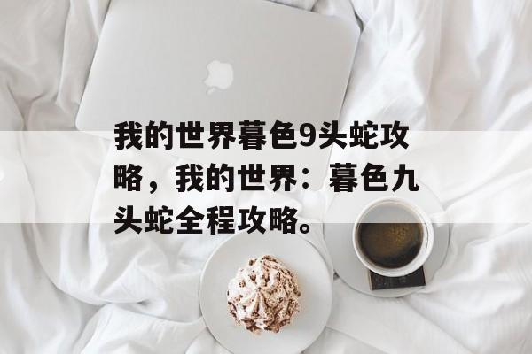 我的世界暮色9头蛇攻略，我的世界：暮色九头蛇全程攻略。