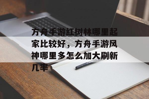 方舟手游红树林哪里起家比较好，方舟手游风神哪里多怎么加大刷新几率