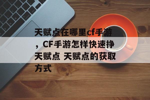 天赋点在哪里cf手游，CF手游怎样快速挣天赋点 天赋点的获取方式