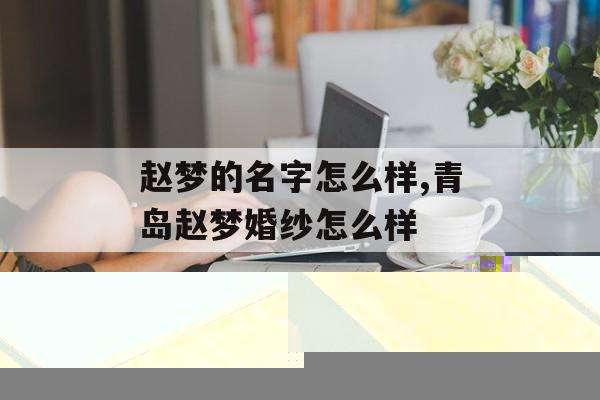 赵梦的名字怎么样,青岛赵梦婚纱怎么样