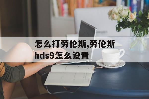 怎么打劳伦斯,劳伦斯hds9怎么设置