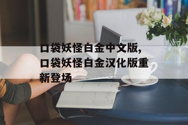 口袋妖怪白金中文版,口袋妖怪白金汉化版重新登场