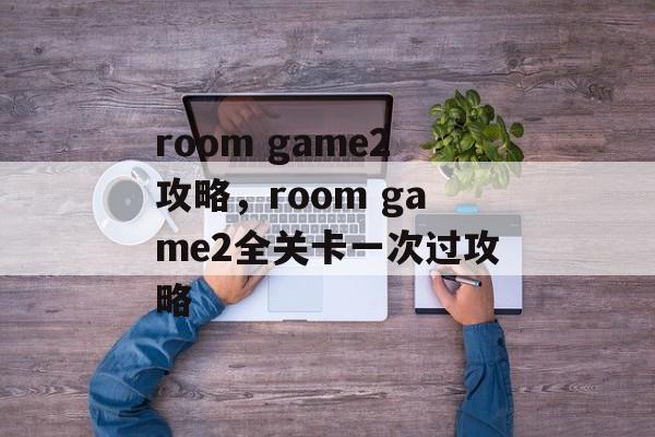 room game2攻略，room game2全关卡一次过攻略