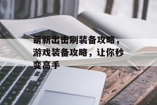 萌新出击刷装备攻略，游戏装备攻略，让你秒变高手