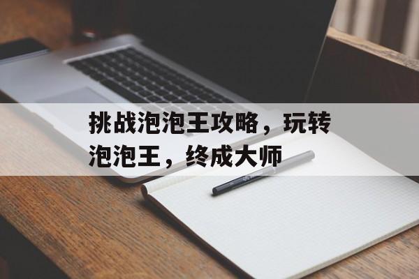 挑战泡泡王攻略，玩转泡泡王，终成大师