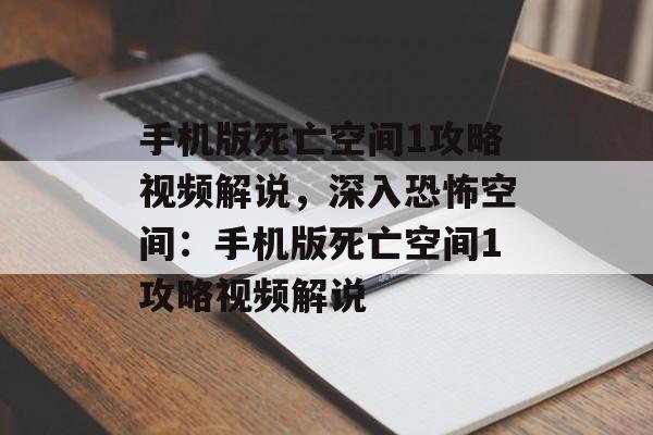 手机版死亡空间1攻略视频解说，深入恐怖空间：手机版死亡空间1攻略视频解说