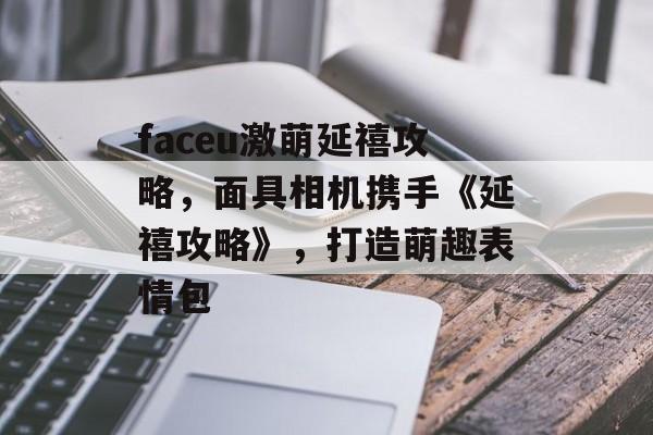 faceu激萌延禧攻略，面具相机携手《延禧攻略》，打造萌趣表情包