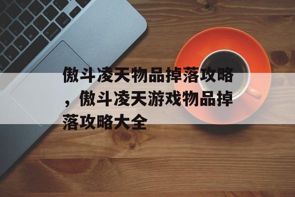 傲斗凌天物品掉落攻略，傲斗凌天游戏物品掉落攻略大全