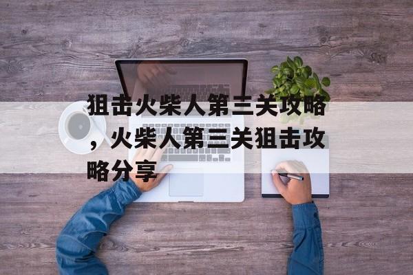 狙击火柴人第三关攻略，火柴人第三关狙击攻略分享