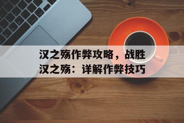 汉之殇作弊攻略，战胜汉之殇：详解作弊技巧