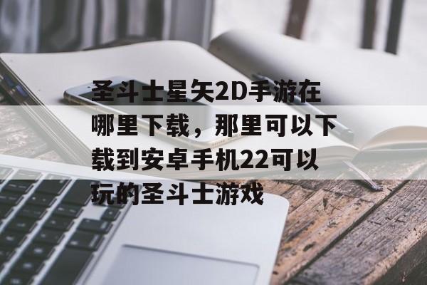 圣斗士星矢2D手游在哪里下载，那里可以下载到安卓手机22可以玩的圣斗士游戏